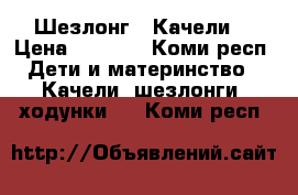 Шезлонг - Качели  › Цена ­ 3 500 - Коми респ. Дети и материнство » Качели, шезлонги, ходунки   . Коми респ.
